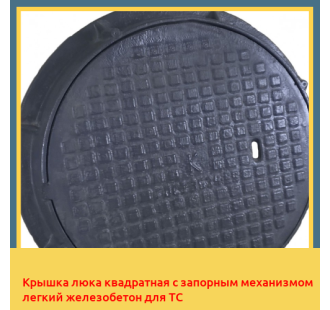 Крышка люка квадратная с запорным механизмом легкий железобетон для ТС в Петропавловске