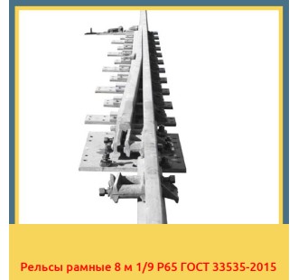 Рельсы рамные 8 м 1/9 Р65 ГОСТ 33535-2015 в Петропавловске