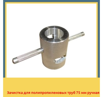 Зачистка для полипропиленовых труб 75 мм ручная в Петропавловске